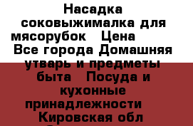 Насадка-соковыжималка для мясорубок › Цена ­ 250 - Все города Домашняя утварь и предметы быта » Посуда и кухонные принадлежности   . Кировская обл.,Соломинцы д.